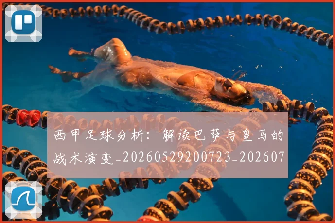西甲足球分析：解读巴萨与皇马的战术演变_20260529200723_20260703181925