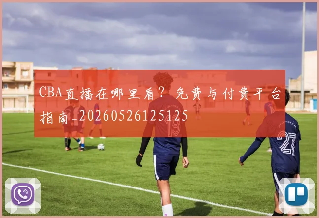 CBA直播在哪里看?免费与付费平台指南_20260526125125