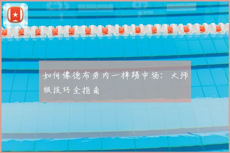 如何像德布劳内一样踢中场：大师级技巧全指南