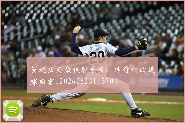 英超历史最佳射手榜:传奇们的进球盛宴_20260523113704