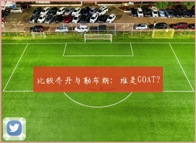 比较乔丹与勒布朗:谁是GOAT?