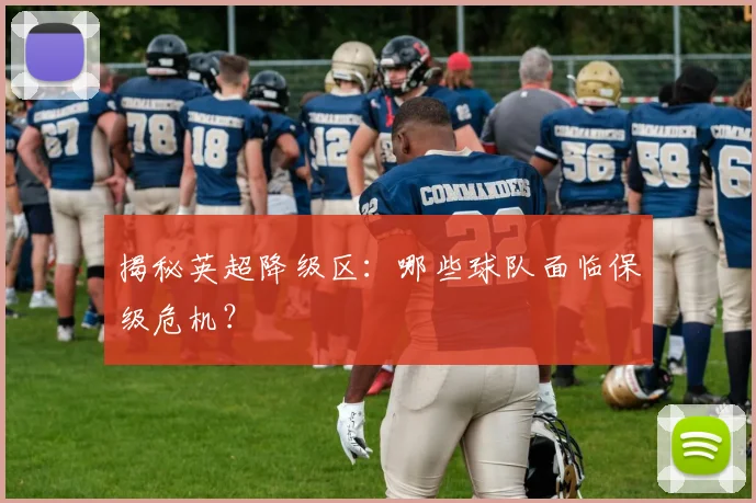 揭秘英超降级区：哪些球队面临保级危机？