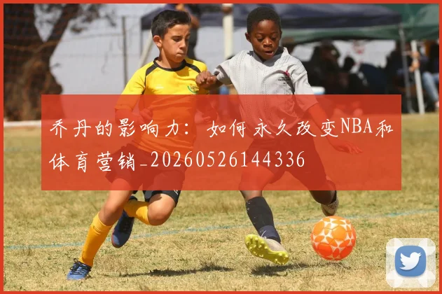 乔丹的影响力:如何永久改变NBA和体育营销_20260526144336