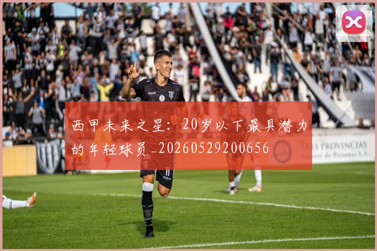 西甲未来之星：20岁以下最具潜力的年轻球员_20260529200656