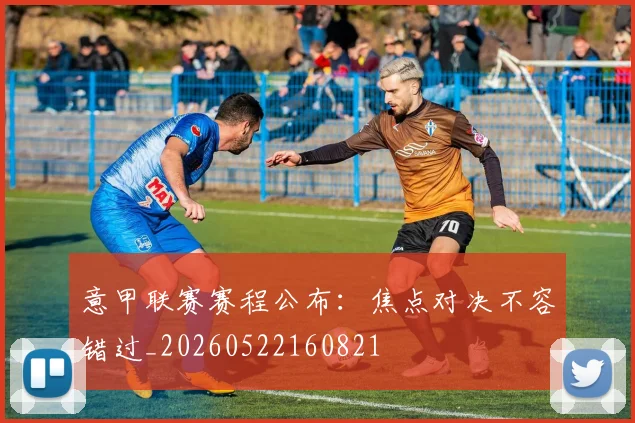 意甲联赛赛程公布：焦点对决不容错过_20260522160821
