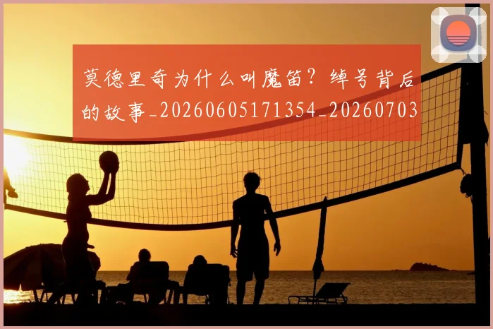 莫德里奇为什么叫魔笛？绰号背后的故事_20260605171354_20260703181742