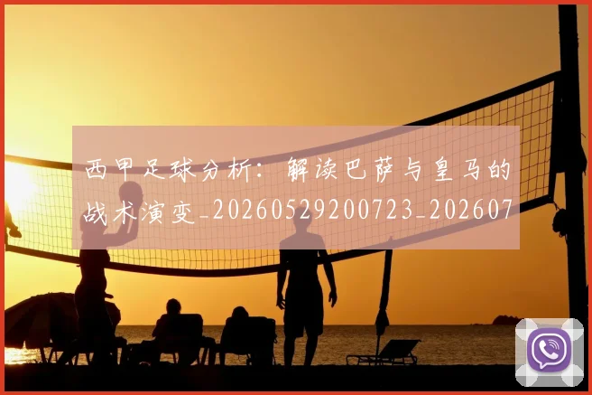 西甲足球分析：解读巴萨与皇马的战术演变_20260529200723_20260703181925