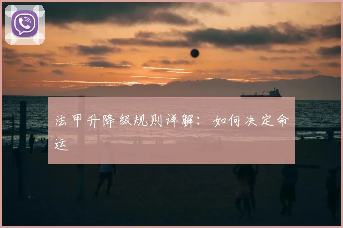 法甲升降级规则详解:如何决定命运
