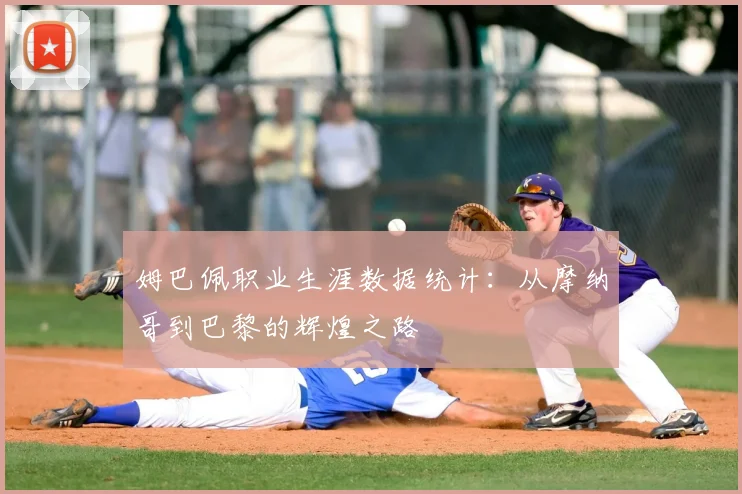 姆巴佩职业生涯数据统计:从摩纳哥到巴黎的辉煌之路