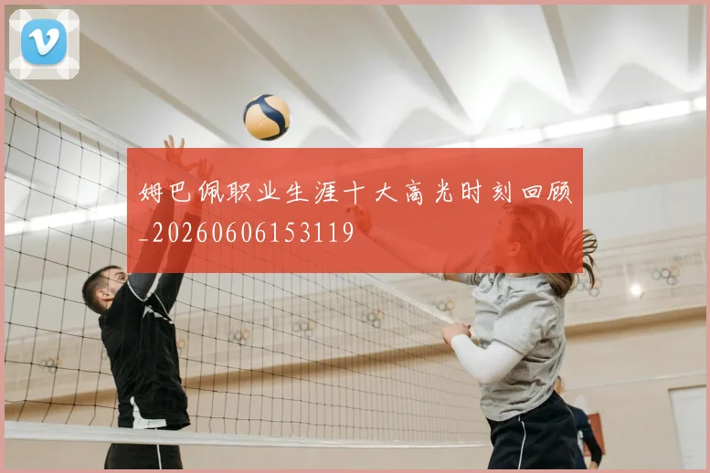 姆巴佩职业生涯十大高光时刻回顾_20260606153119