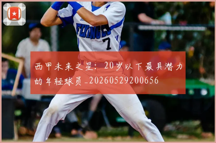 西甲未来之星：20岁以下最具潜力的年轻球员_20260529200656