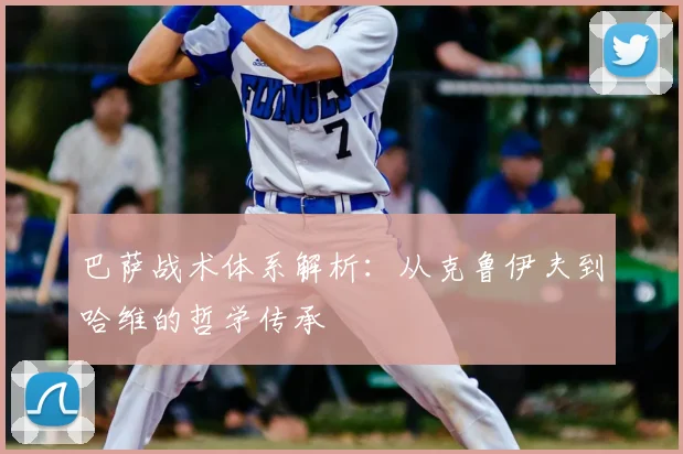 巴萨战术体系解析:从克鲁伊夫到哈维的哲学传承