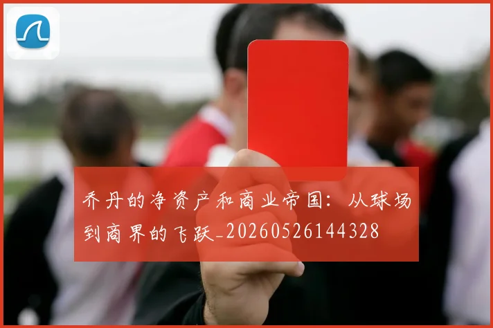 乔丹的净资产和商业帝国：从球场到商界的飞跃_20260526144328