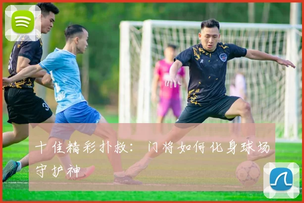 十佳精彩扑救：门将如何化身球场守护神