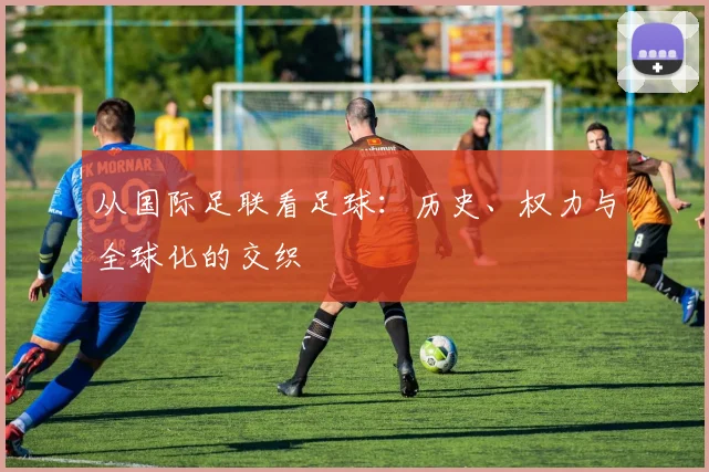 从国际足联看足球：历史、权力与全球化的交织