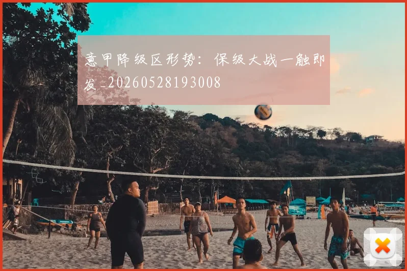 意甲降级区形势：保级大战一触即发_20260528193008
