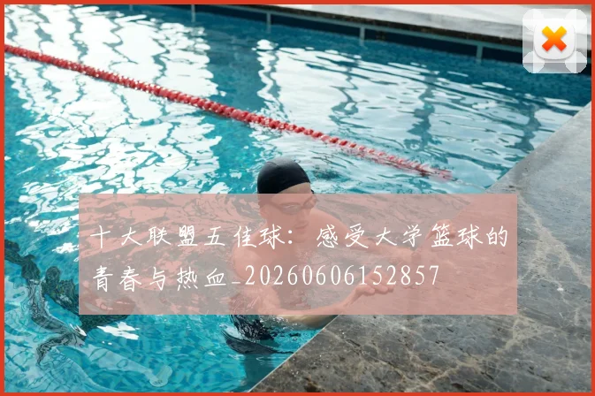 十大联盟五佳球:感受大学篮球的青春与热血_20260606152857